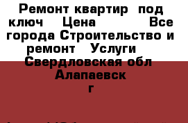 Ремонт квартир “под ключ“ › Цена ­ 1 500 - Все города Строительство и ремонт » Услуги   . Свердловская обл.,Алапаевск г.